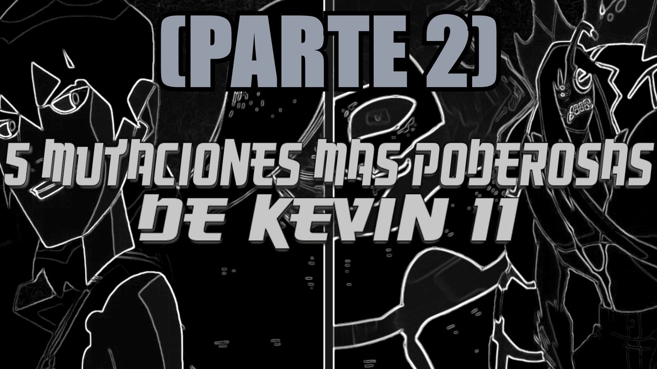 Las 5 mutaciones mas poderosas de Kevin 11 (Parte 2)