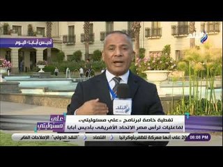 على مسئوليتى - تعرف على أجندة عمل الرئيس السيسي في أول أيام القمة الافريقيه