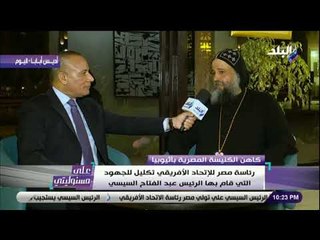 على مسئوليتى - القمص أنجيلوس النقادي: رئاسة مصر للإتحاد الأفريقي تكليل للجهود التي قام بها السيسي