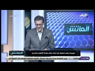 الماتش - زكريا ناصف: أبو ريدة يفتح تحقيق في أزمة حكم مباراة الأهلي والحرس