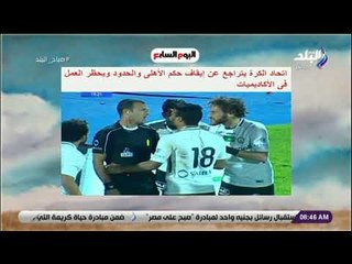 صباح البلد - اتحاد الكرة يتراجع عن إيقاف حكم الأهلي والحدود .. ويحظر العمل في الأكاديميات