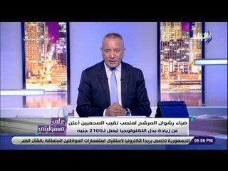 على مسئوليتي - ضياء رشوان يعلن عن زيادة بدل التكنولوجيا ليصل لـ 2100 جنية ويجمد عضويته