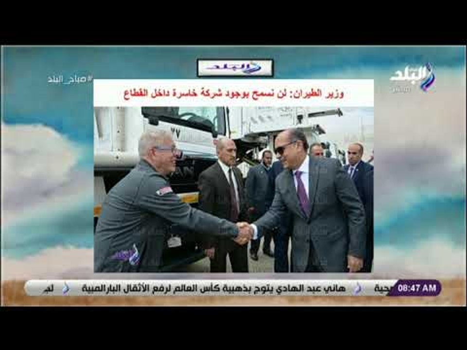صباح البلد - وزير الطيران: لن نسمح بوجود شركة خاسرة داخل القطاع