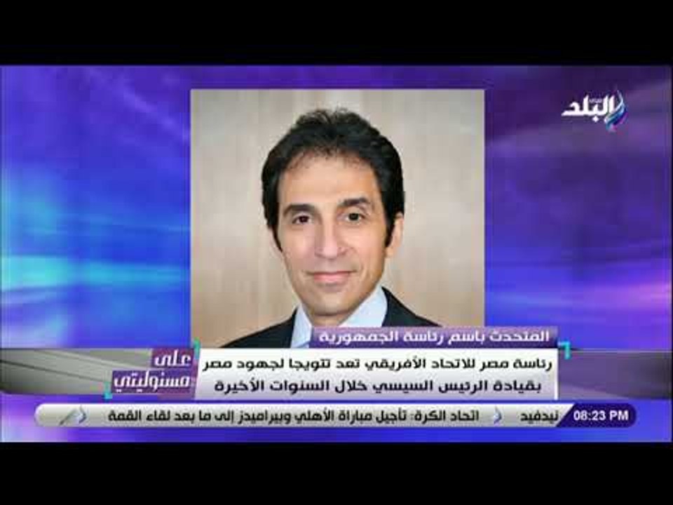 على مسئوليتى - بسام راضي : رئاسة مصر للاتحاد الافريقي تعد تتويجا لجهود مصر بقيادة السيسي