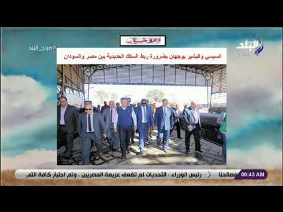 صباح البلد - السيسي والبشير يوجهان بضرورة ربط السكك الحديدية بين مصر والسودان