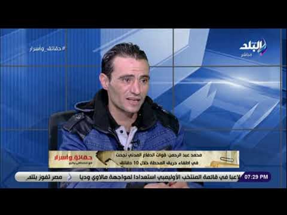 حقائق وأسرار- بطل حادث محطة مصر: قوات الدفاع المدني نجحت في إطفاء حريق المحطة خلال 10 دقائق