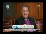 صدى البلد | رئيس الطائفة الإنجيلية: الأقباط هم الأمل الوحيد في استقرار مسيحي العرب