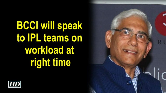 BCCI will speak to IPL teams on workload at right time: Vinod Rai