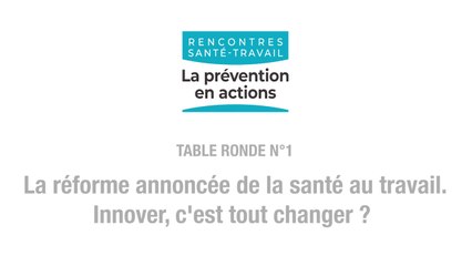 TABLE RONDE N°1: la réforme annoncée de la santé au travail. Innover, c'est tout changer ?