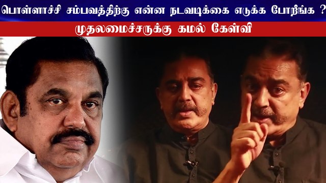 பொள்ளாச்சி சம்பவத்திற்கு என்ன நடவடிக்கை எடுக்க போறீங்க ? - முதலமைச்சருக்கு கமல் கேள்வி