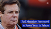 Manafort Going To Jail For At Least 7 Years