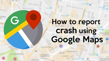 How to report crash using Google Maps