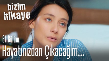 Hayatınızdan tamamen çıkacağım - Bizim Hikaye 61. Bölüm