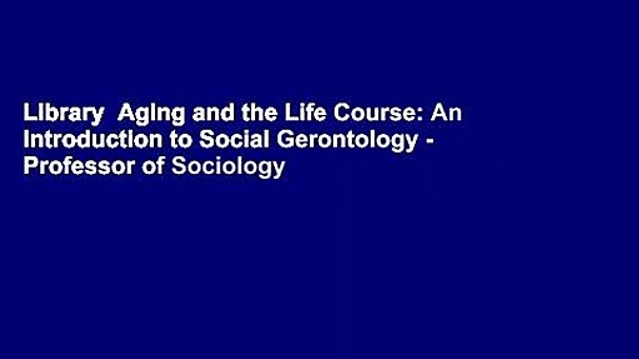 Library  Aging and the Life Course: An Introduction to Social Gerontology - Professor of Sociology