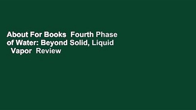 About For Books Fourth Phase of Water: Beyond Solid, Liquid Vapor Review