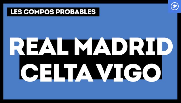Real Madrid - Celta de Vigo : les compos probables
