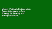 Library  Pediatric Endodontics: Current Concepts in Pulp Therapy for Primary and Young Permanent
