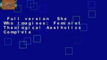 Full version  She Who Imagines: Feminist Theological Aesthetics Complete