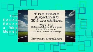 The Case Against Education: Why the Education System Is a Waste of Time and Money Complete