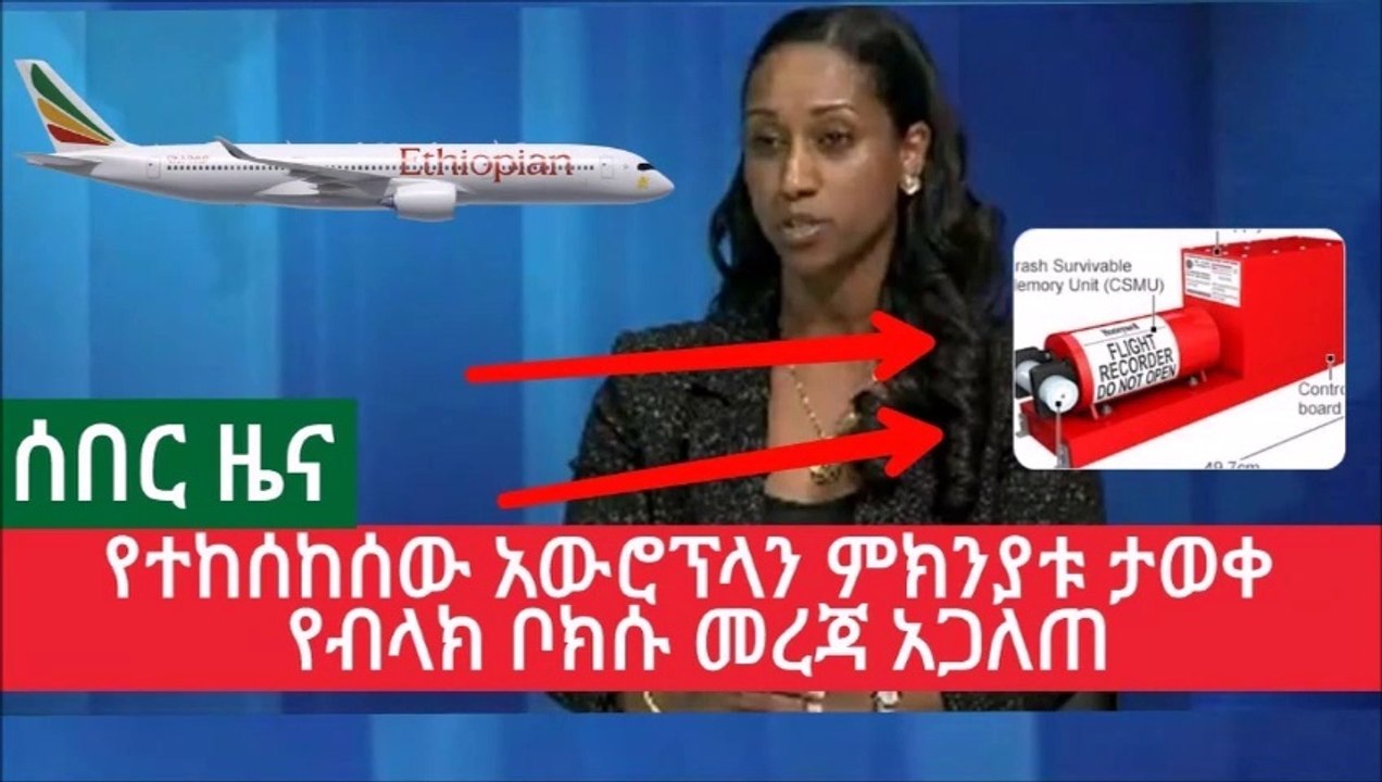 Ethiopia  ሰበር ዜና - የተከሰከሰው አውሮፕላን ምክንያቱ ታወቀ የብላክ ቦክሱ መረጃ አጋለጠ