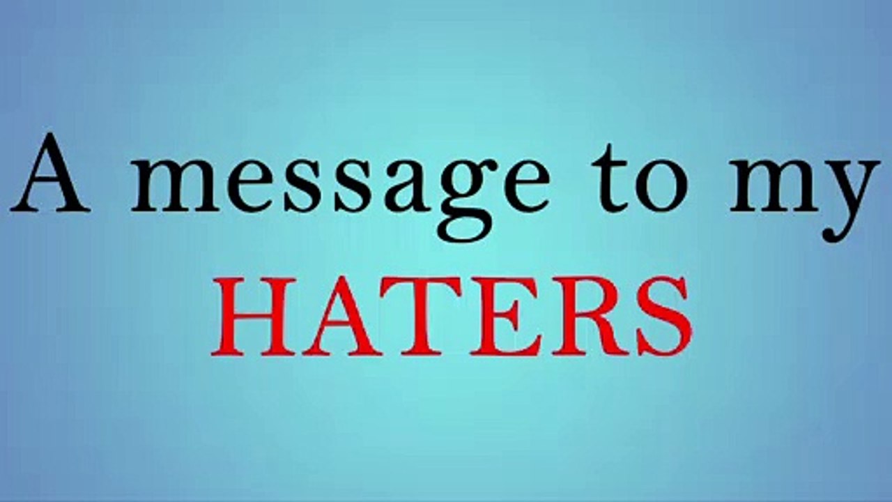 A message to my HATERS