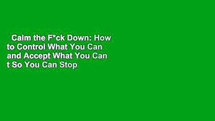 Calm the F*ck Down: How to Control What You Can and Accept What You Can t So You Can Stop