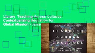 Library  Teaching Across Cultures: Contextualizing Education for Global Mission - James E