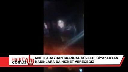 MHP'li adaydan skandal sözler: Ciyaklayan kadınlara da hizmet vereceğiz