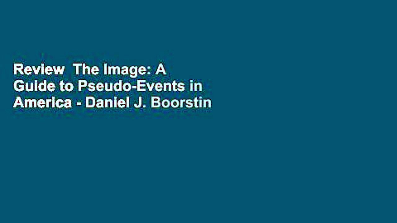 Review  The Image: A Guide to Pseudo-Events in America - Daniel J. Boorstin