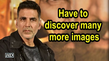 Have to discover many more images: Akshay Kumar