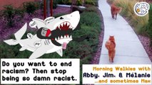 Do you want to end racism? Then stop being so damn racist. -Walkies with Abby