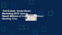 Full E-book  Social Media Marketing 2019: How to Reach Millions of Customers Without Wasting Time