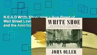 R.E.A.D White Shoe: How a New Breed of Wall Street Lawyers Changed Big Business and the American