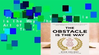 Full E-book  The Obstacle Is the Way: The Timeless Art of Turning Trials into Triumph Complete