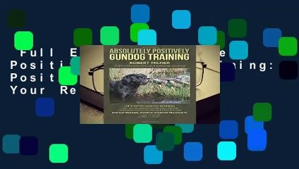 Full E-book  Absolutely Positively Gundog Training: Positive Training for Your Retriever Gundog