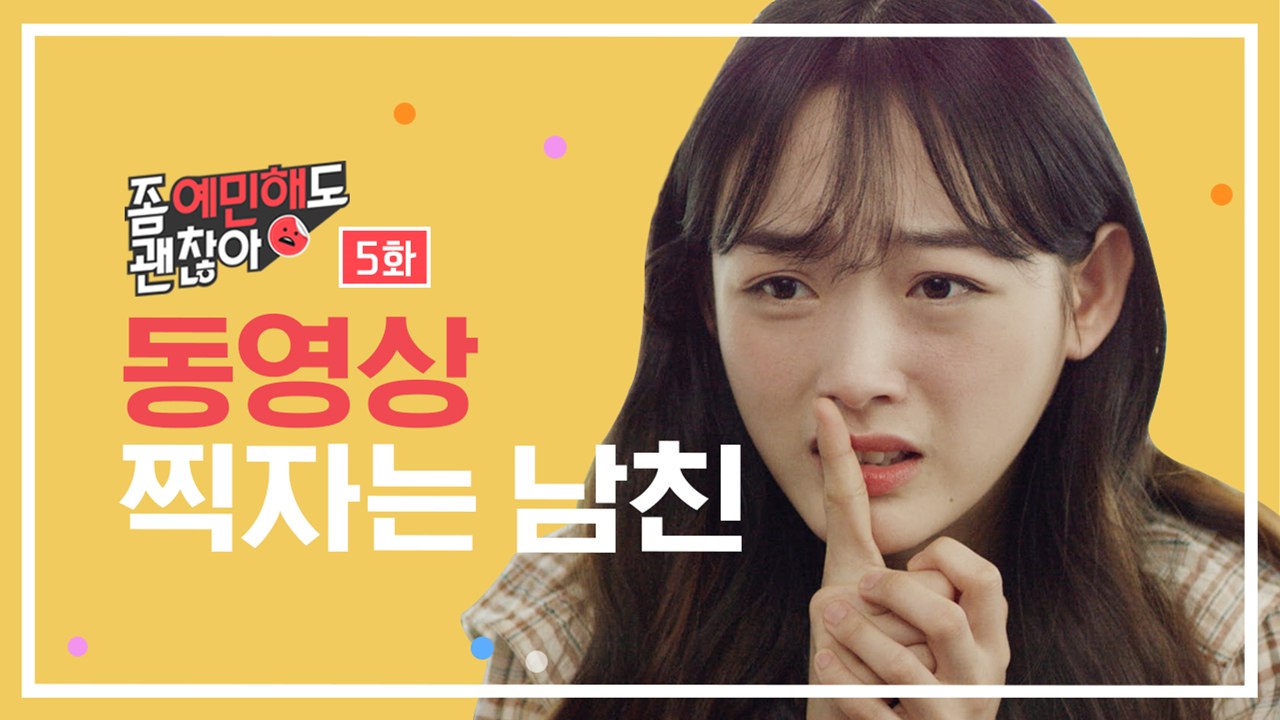 동영상 찍자는 남친 [좀 예민해도 괜찮아] EP.5
