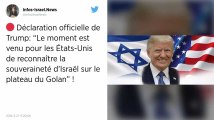 Trump se prononce pour la reconnaissance de la souveraineté d'Israël sur le Golan.