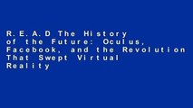 R.E.A.D The History of the Future: Oculus, Facebook, and the Revolution That Swept Virtual Reality