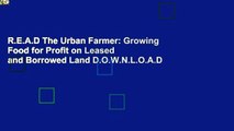 R.E.A.D The Urban Farmer: Growing Food for Profit on Leased and Borrowed Land D.O.W.N.L.O.A.D