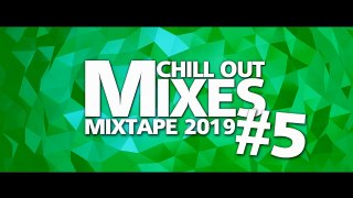 Chill Out Mixes MIXTAPE 2019 #5