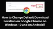 How to Change Default Download Location on Google Chrome on Windows 10 and on Android?