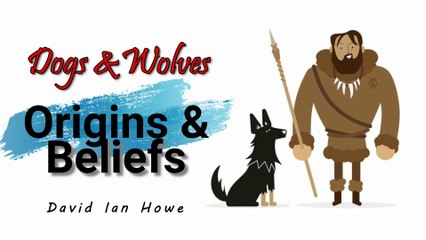 Dogs & Wolves - Origins and Beliefs ~ ethnocynologist David Ian Howe