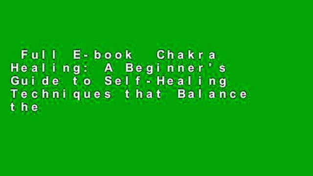 Full E-book Chakra Healing: A Beginner's Guide to Self-Healing Techniques that Balance the