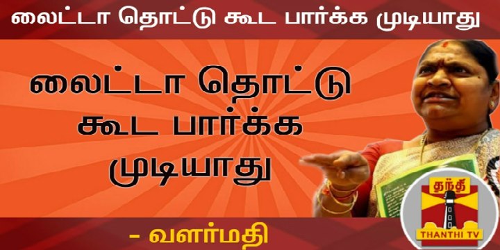 லைட்டா தொட்டு கூட பார்க்க முடியாது - வளர்மதி அதிமுக