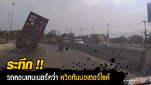 รถคอนเทนเนอร์ล้มคว่ำตอนเข้าโค้ง หวิดทับมอเตอร์ไซค์