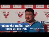 PHỎNG VẤN TRƯỚC TRẬN | HLV TRƯƠNG VIỆT HOÀNG QUYẾT TÂM GIÀNH ĐIỂM TRÊN SÂN LONG AN