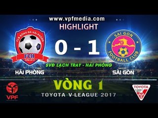HIGHLIGHT | HẢI PHÒNG FC 0-1 SÀI GÒN FC | VÒNG 1 V-LEAGUE 2017