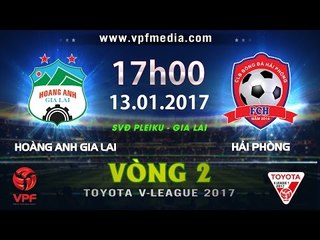 FULL | HOÀNG ANH GIA LAI vs HẢI PHÒNG (1-2) | VÒNG 2 V-LEAGUE 2017