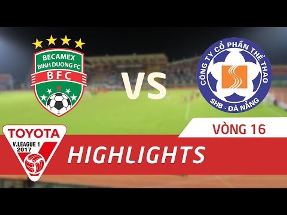 HIGHLIGHT | BECAMEX BÌNH DƯƠNG vs SHB ĐÀ NẴNG | VÒNG 16 TOYOTA V LEAGUE 2017