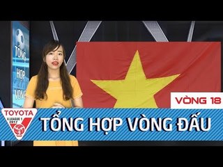 VÒNG 18 VÒNG ĐẤU CỦA NHIỀU SỰ BẤT NGỜ | TỔNG HỢP VÒNG 18 TOYOTA V-LEAGUE 2017